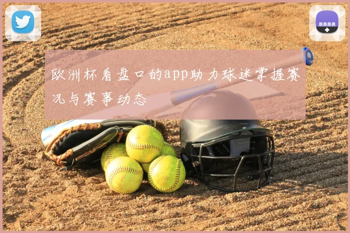 欧洲杯看盘口的app助力球迷掌握赛况与赛事动态