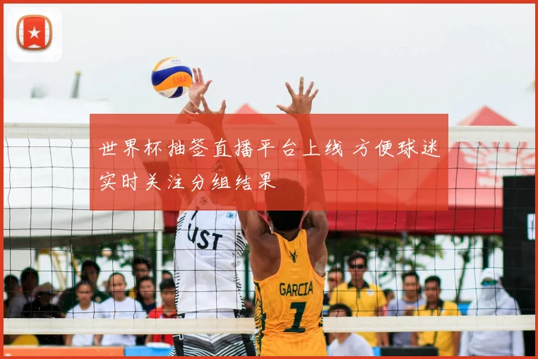 世界杯抽签直播平台上线 方便球迷实时关注分组结果