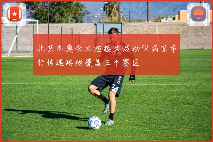 北京冬奥会火炬接力启动仪式京举行传递路线覆盖三个赛区