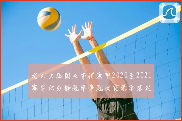 尤文力压国米夺得意甲2020至2021赛季积分榜冠军争冠收官悬念落定