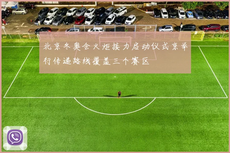 北京冬奥会火炬接力启动仪式京举行传递路线覆盖三个赛区