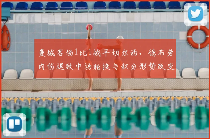 曼城客场1比1战平切尔西，德布劳内伤退致中场轮换与积分形势改变