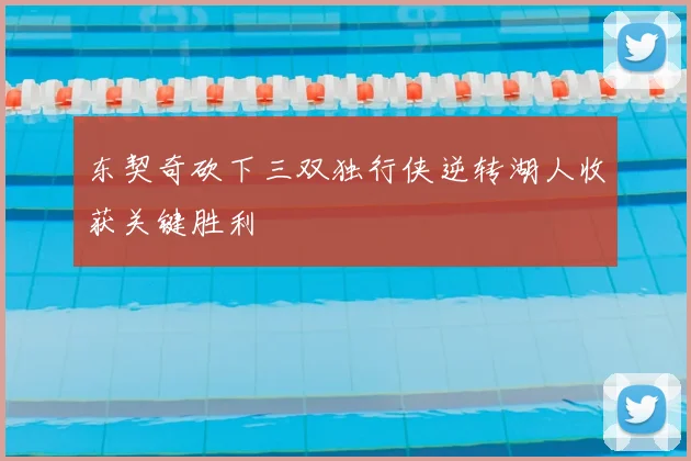 东契奇砍下三双独行侠逆转湖人收获关键胜利