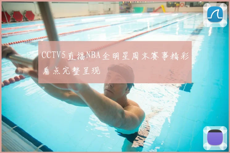 CCTV5直播NBA全明星周末赛事精彩看点完整呈现