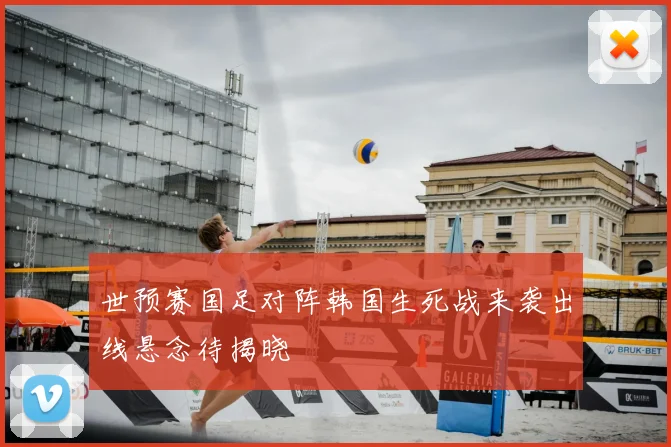 世预赛国足对阵韩国生死战来袭出线悬念待揭晓