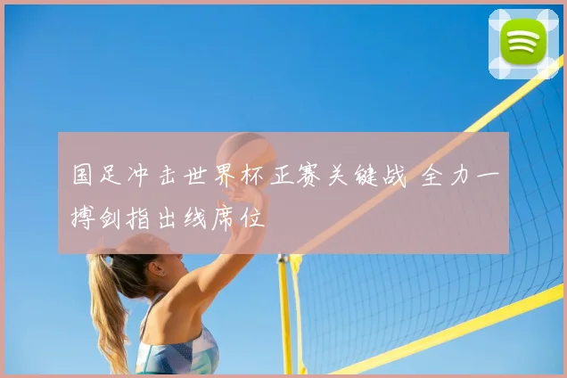 国足冲击世界杯正赛关键战 全力一搏剑指出线席位
