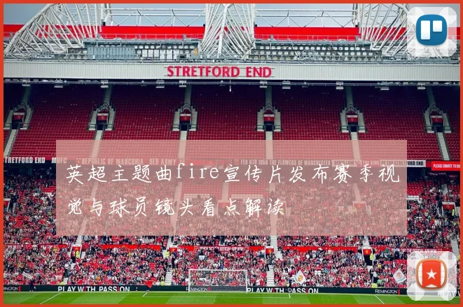 英超主题曲fire宣传片发布赛季视觉与球员镜头看点解读