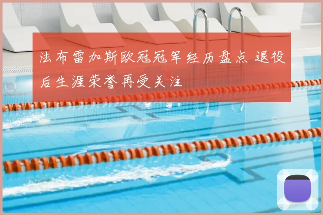 法布雷加斯欧冠冠军经历盘点 退役后生涯荣誉再受关注