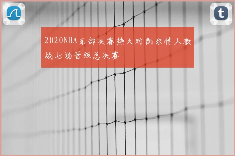 2020NBA东部决赛热火对凯尔特人激战七场晋级总决赛