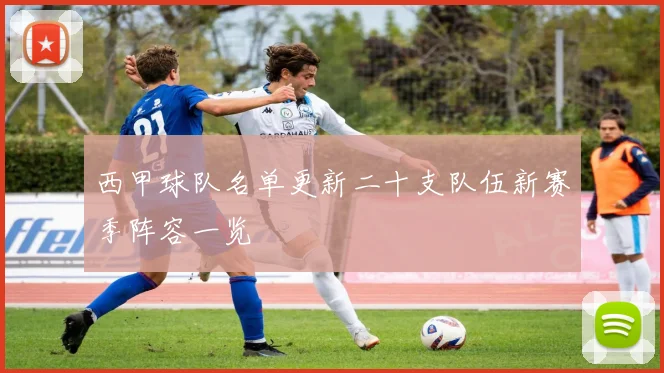 西甲球队名单更新二十支队伍新赛季阵容一览