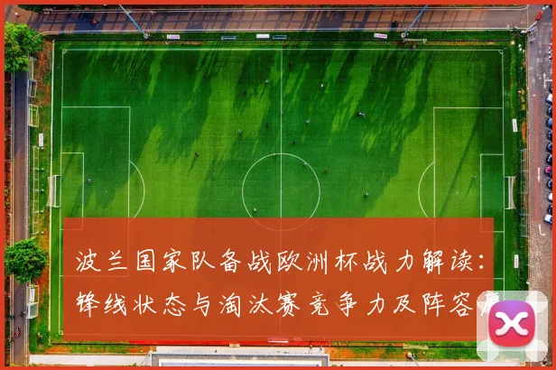 波兰国家队备战欧洲杯战力解读：锋线状态与淘汰赛竞争力及阵容厚度评估